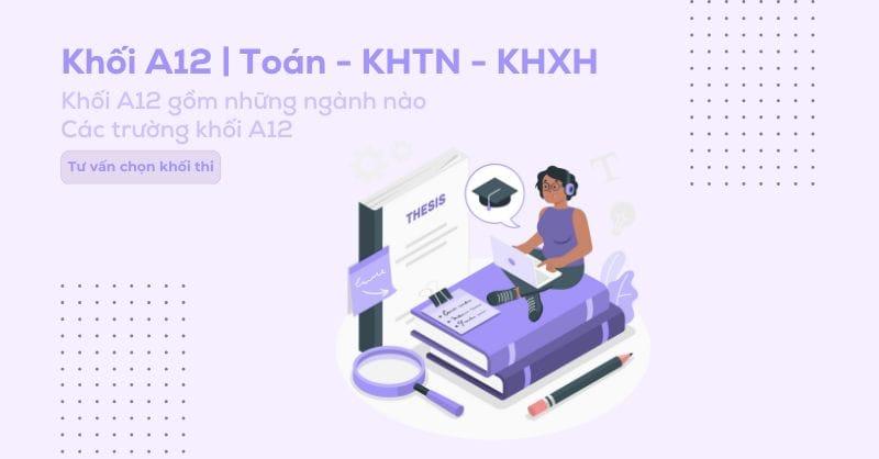 Khối A12 gồm những môn gì? Các trường và các ngành xét khối A12
