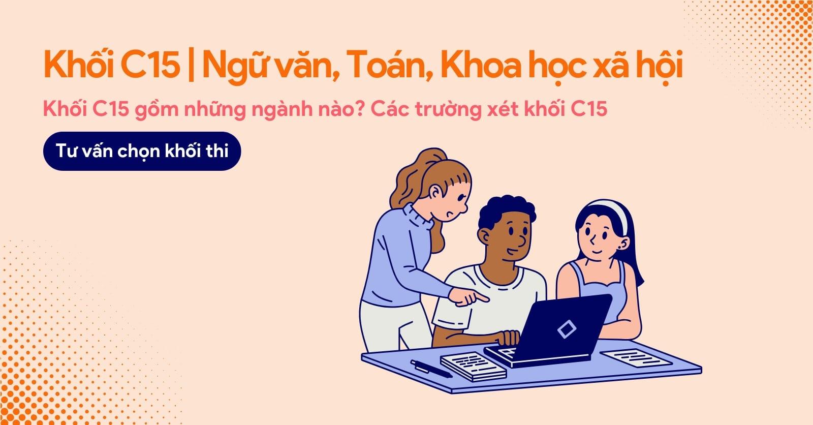 Khối C15 gồm môn nào? Các ngành và các trường xét khối C15 hiện nay.
