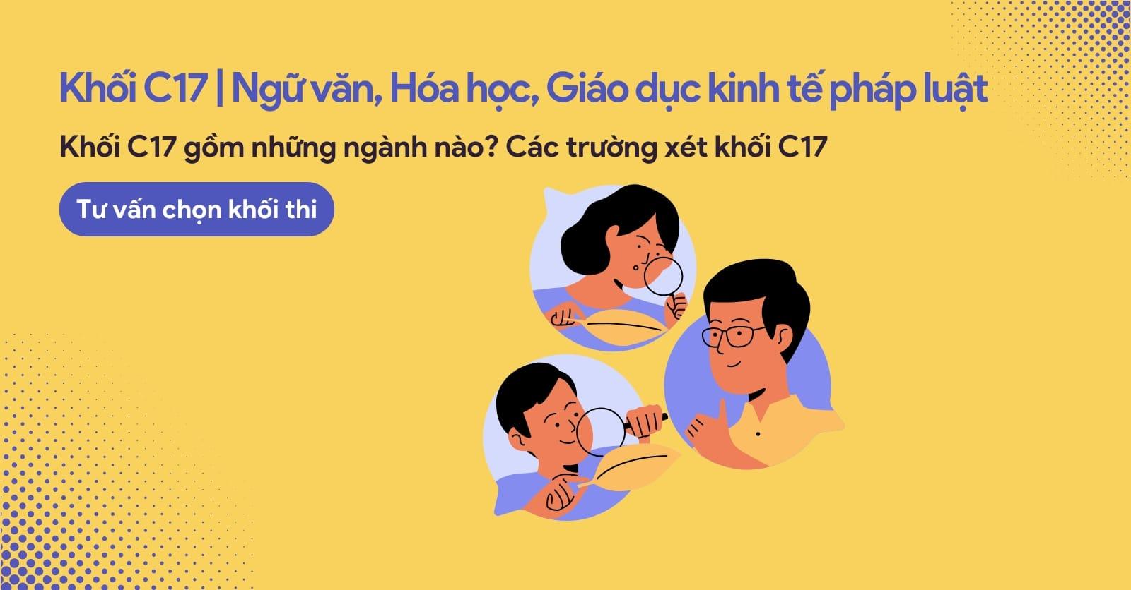 Khối C17 là gì, gồm những môn nào, các trường và các ngành khối C17 hiện nay.