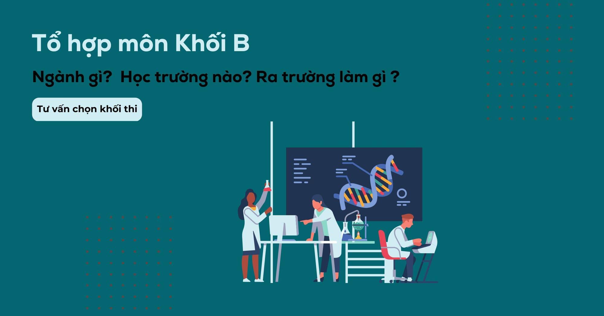 Khối B gồm những môn nào và ngành nào? Các trường xét khối B hiện nay